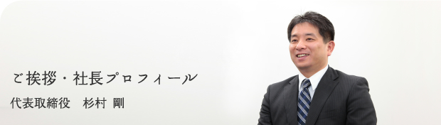 ご挨拶・社長プロフィール　代表取締役　杉村 剛